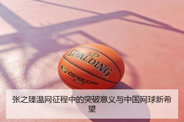 张之臻温网征程中的突破意义与中国网球新希望