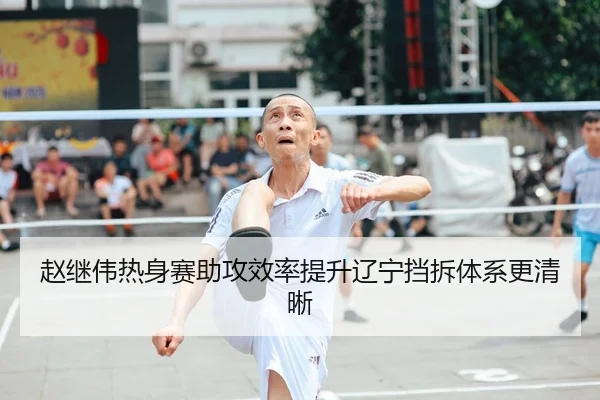 赵继伟热身赛助攻效率提升辽宁挡拆体系更清晰