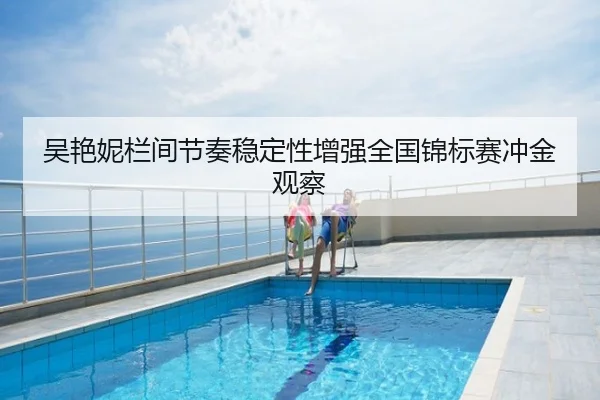 吴艳妮栏间节奏稳定性增强全国锦标赛冲金观察